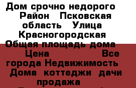 Дом срочно недорого! › Район ­ Псковская область › Улица ­ Красногородская › Общая площадь дома ­ 60 › Цена ­ 1 000 000 - Все города Недвижимость » Дома, коттеджи, дачи продажа   . Белгородская обл.,Валуйский р-н